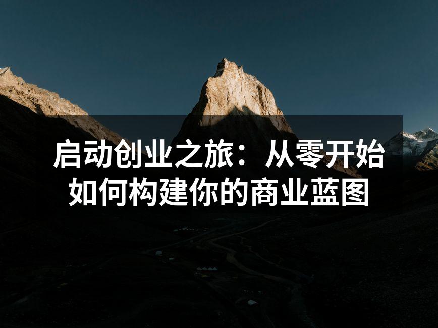 启动创业之旅：从零开始如何构建你的商业蓝图