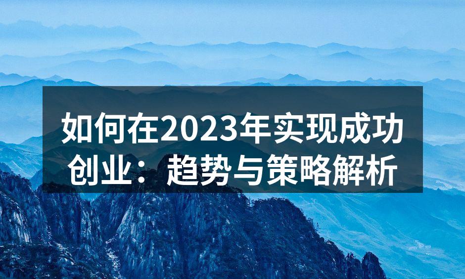 如何在2023年实现成功创业：趋势与策略解析