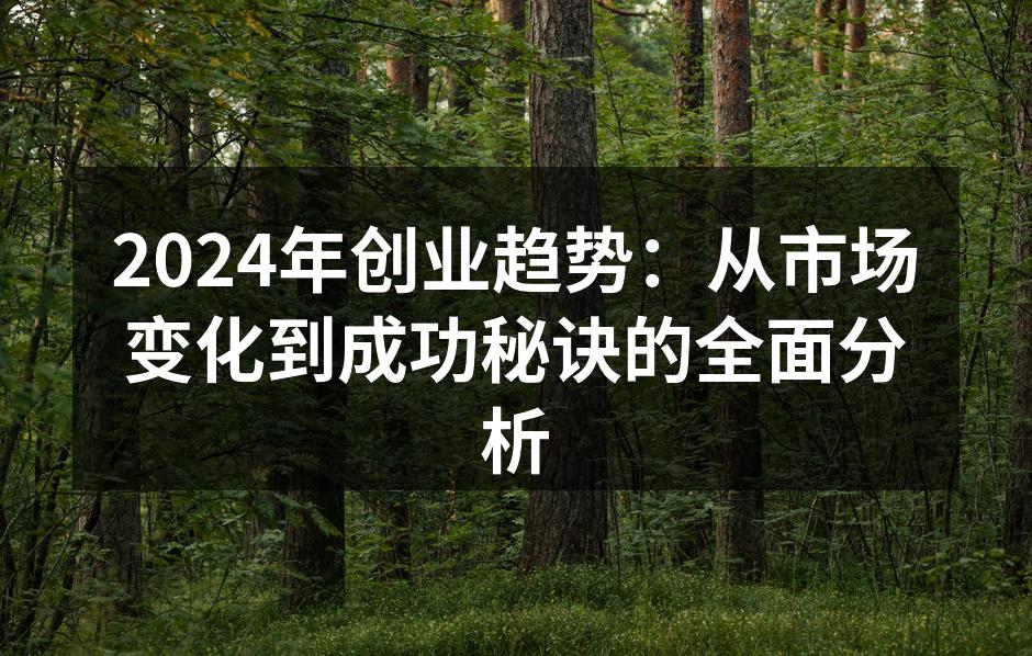 2024年创业趋势：从市场变化到成功秘诀的全面分析