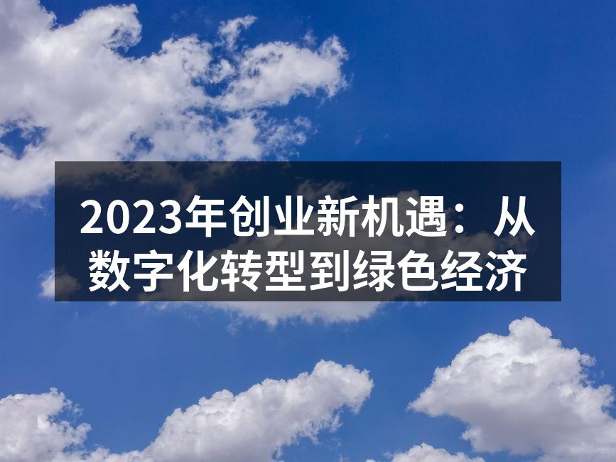 2023年创业新机遇：从数字化转型到绿色经济